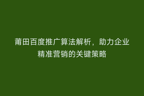 莆田百度推广算法解析,助力企业精准营销的关键策略