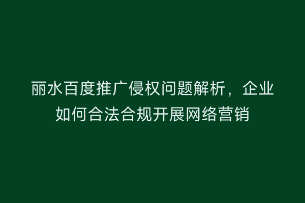 丽水百度推广侵权问题解析,企业如何合法合规开展网络营销