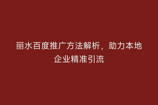丽水百度推广方法解析，助力本地企业精准引流