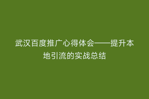 武汉百度推广心得体会——提升本地引流的实战总结