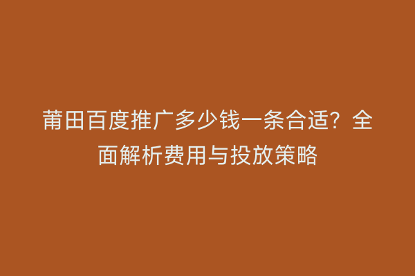 莆田百度推广多少钱一条合适？全面解析费用与投放策略