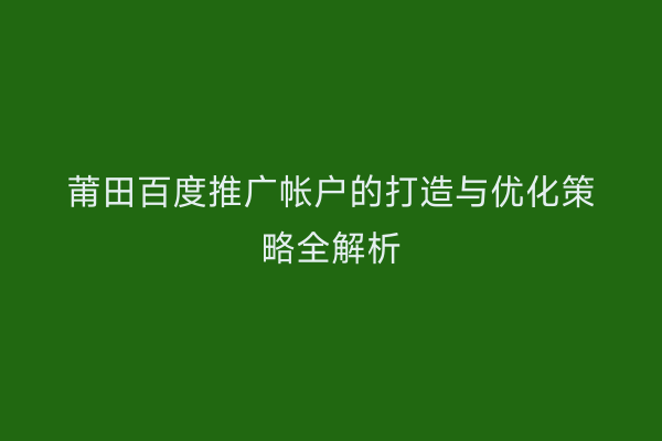 莆田百度推广帐户的打造与优化策略全解析