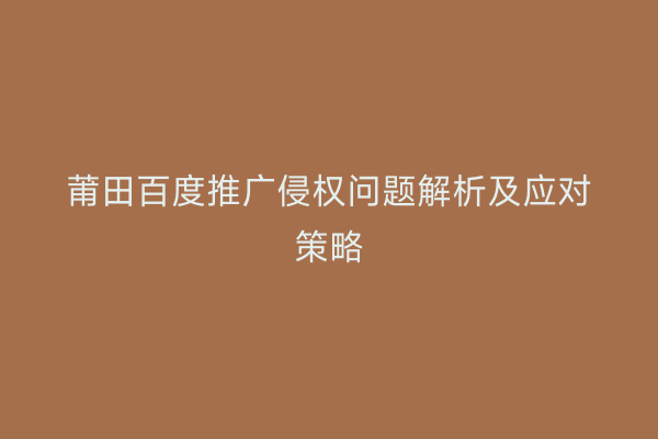 莆田百度推广侵权问题解析及应对策略