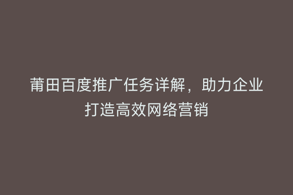 莆田百度推广任务详解，助力企业打造高效网络营销