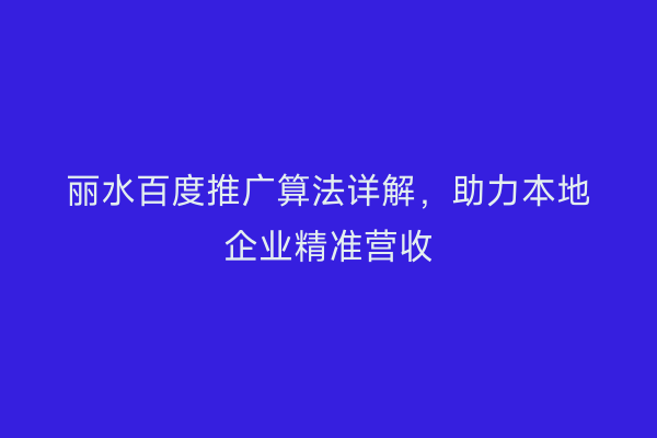 丽水百度推广算法详解，助力本地企业精准营收