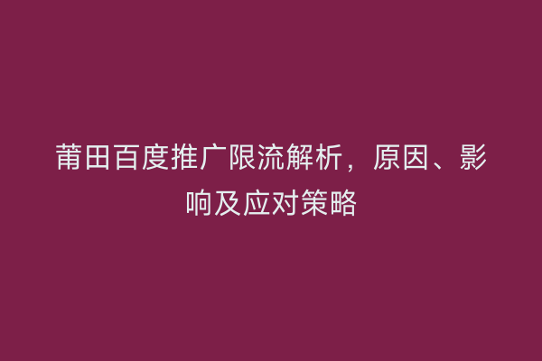 莆田百度推广限流解析,原因、影响及应对策略