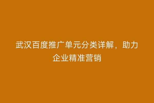 武汉百度推广单元分类详解，助力企业精准营销