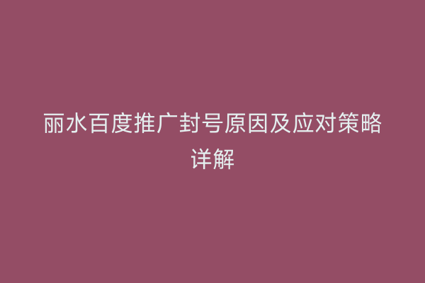 丽水百度推广封号原因及应对策略详解