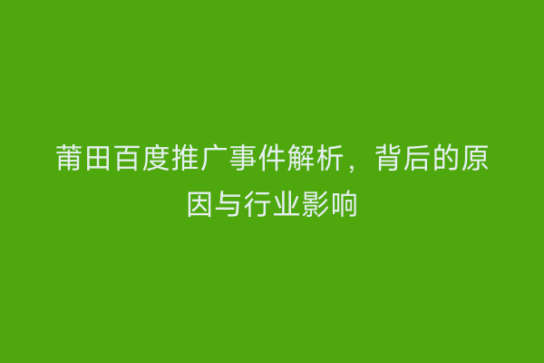 莆田百度推广事件解析,背后的原因与行业影响