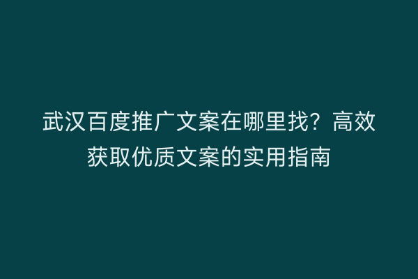 武汉百度推广文案在哪里找？高效获取优质文案的实用指南