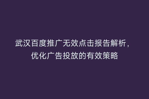 武汉百度推广无效点击报告解析，优化广告投放的有效策略