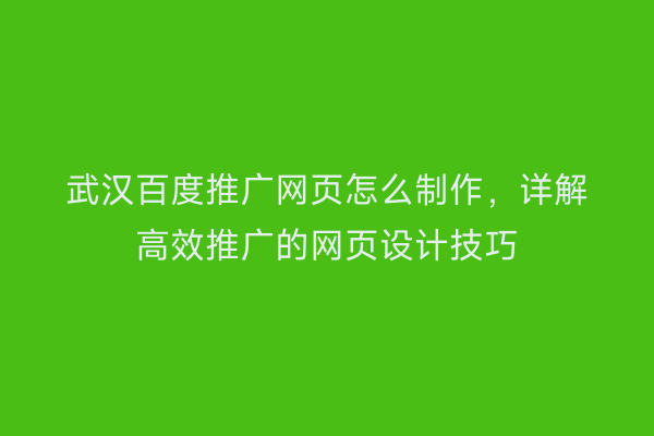 武汉百度推广网页怎么制作，详解高效推广的网页设计技巧