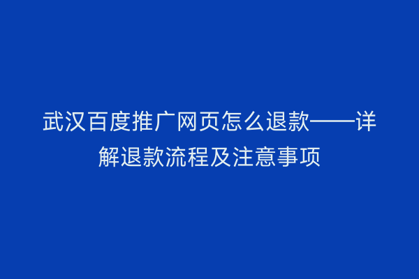 武汉百度推广网页怎么退款——详解退款流程及注意事项