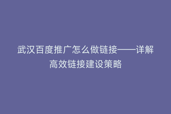 武汉百度推广怎么做链接——详解高效链接建设策略