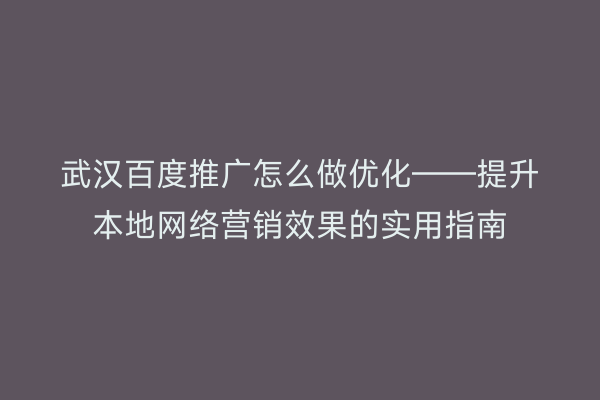 武汉百度推广怎么做优化——提升本地网络营销效果的实用指南