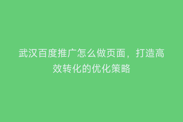 武汉百度推广怎么做页面，打造高效转化的优化策略