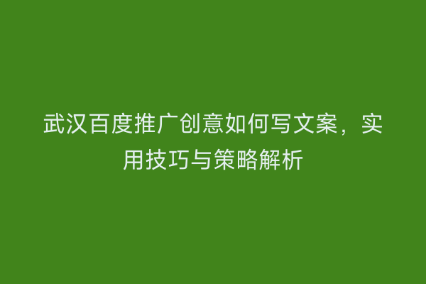 武汉百度推广创意如何写文案，实用技巧与策略解析