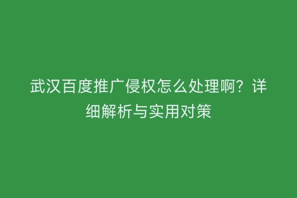 武汉百度推广侵权怎么处理啊？详细解析与实用对策