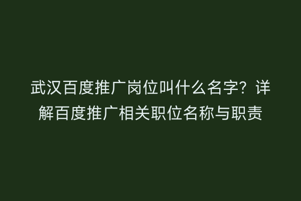 武汉百度推广岗位叫什么名字？详解百度推广相关职位名称与职责