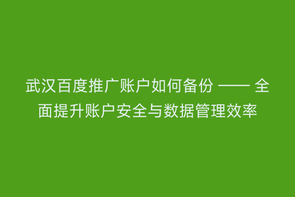 武汉百度推广账户如何备份 —— 全面提升账户安全与数据管理效率