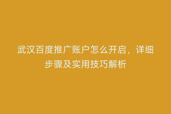 武汉百度推广账户怎么开启，详细步骤及实用技巧解析