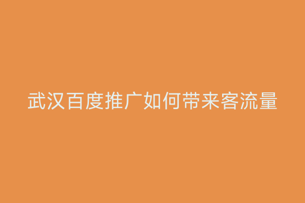 武汉百度推广如何带来客流量