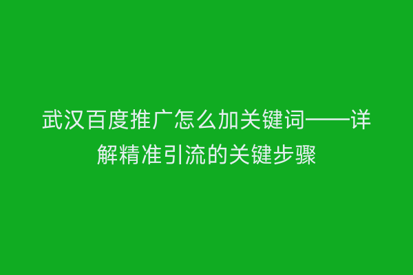 武汉百度推广怎么加关键词——详解精准引流的关键步骤