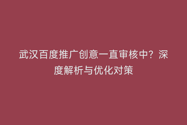 武汉百度推广创意一直审核中？深度解析与优化对策