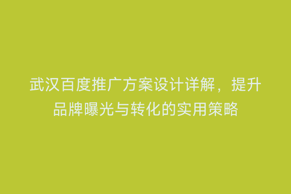 武汉百度推广方案设计详解，提升品牌曝光与转化的实用策略