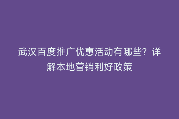 武汉百度推广优惠活动有哪些？详解本地营销利好政策