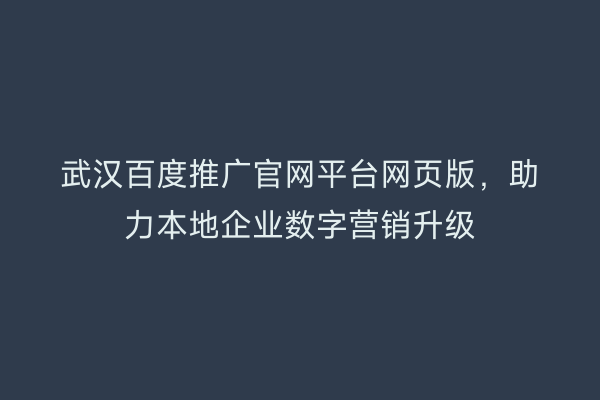 武汉百度推广官网平台网页版，助力本地企业数字营销升级