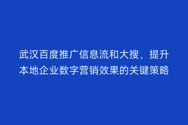 武汉百度推广信息流和大搜，提升本地企业数字营销效果的关键策略