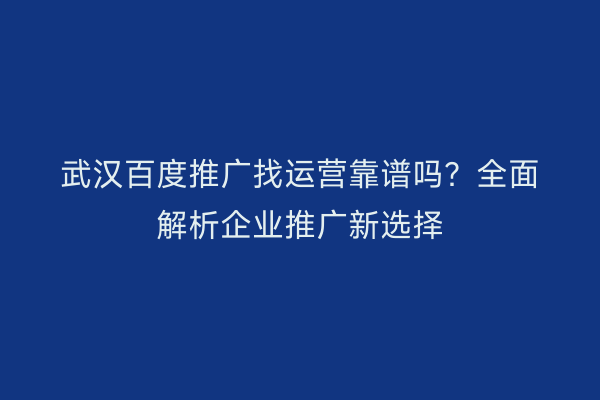 武汉百度推广找运营靠谱吗？全面解析企业推广新选择