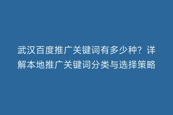 武汉百度推广关键词有多少种？详解本地推广关键词分类与选择策略