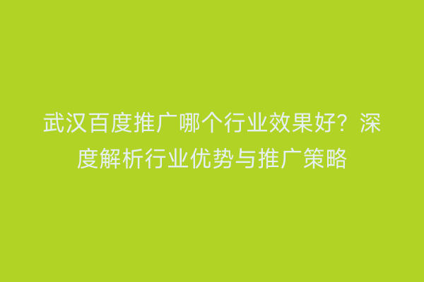 武汉百度推广哪个行业效果好？深度解析行业优势与推广策略