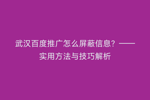 武汉百度推广怎么屏蔽信息？——实用方法与技巧解析