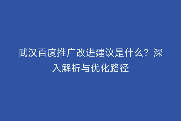 武汉百度推广改进建议是什么？深入解析与优化路径