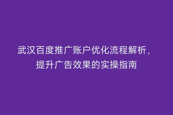 武汉百度推广账户优化流程解析，提升广告效果的实操指南
