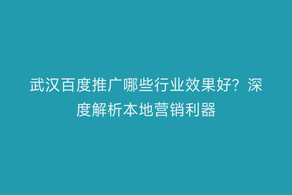 武汉百度推广哪些行业效果好？深度解析本地营销利器