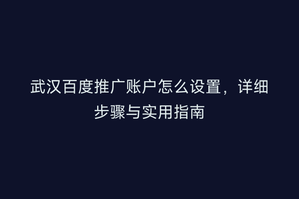武汉百度推广账户怎么设置，详细步骤与实用指南