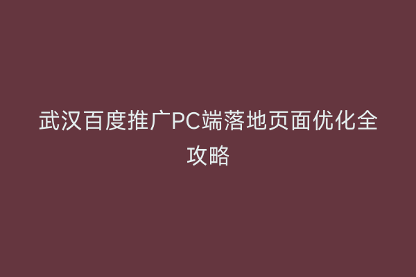 武汉百度推广PC端落地页面优化全攻略
