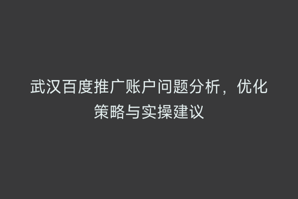 武汉百度推广账户问题分析，优化策略与实操建议