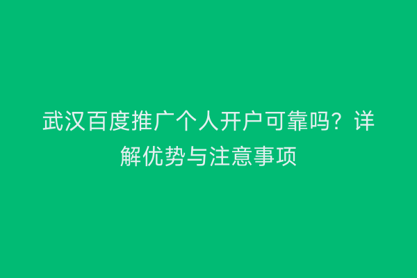武汉百度推广个人开户可靠吗？详解优势与注意事项