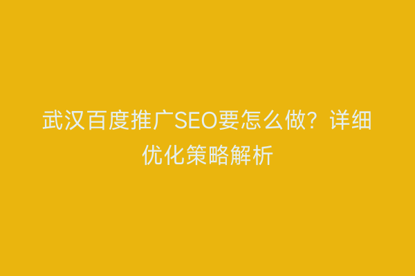 武汉百度推广SEO要怎么做？详细优化策略解析