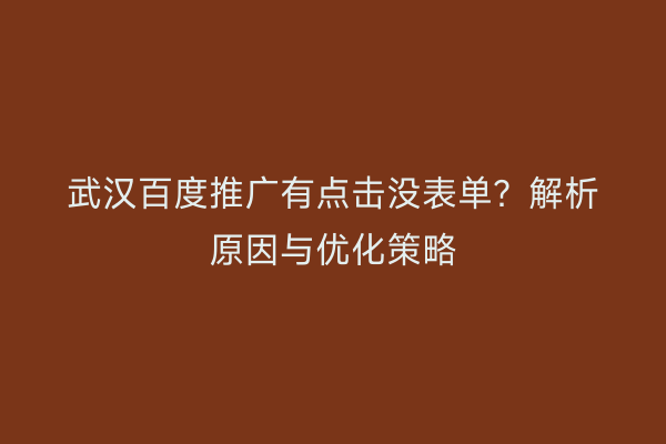 武汉百度推广有点击没表单？解析原因与优化策略
