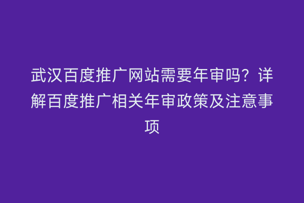 武汉百度推广网站需要年审吗？详解百度推广相关年审政策及注意事项