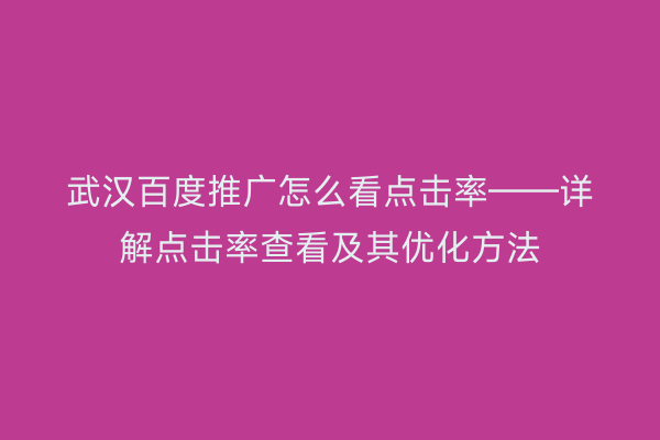 武汉百度推广怎么看点击率——详解点击率查看及其优化方法
