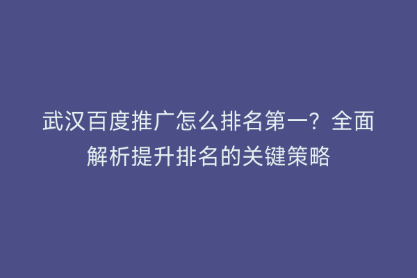 武汉百度推广怎么排名第一？全面解析提升排名的关键策略