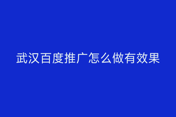 武汉百度推广怎么做有效果