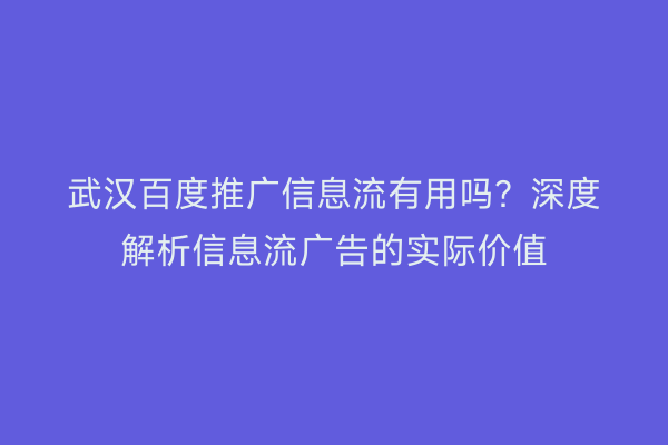 武汉百度推广信息流有用吗？深度解析信息流广告的实际价值